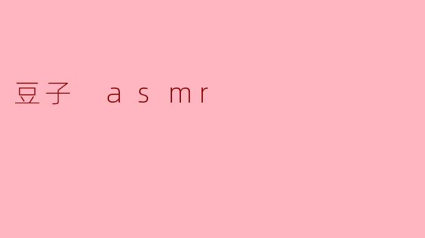为什么豆子会成为 ASMR 的一个热门主题?****
